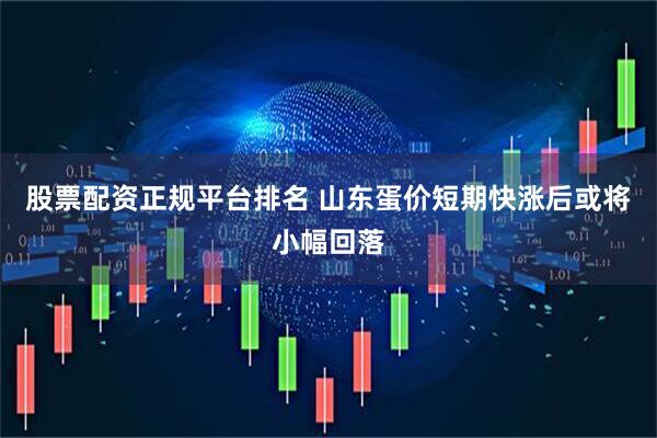 股票配资正规平台排名 山东蛋价短期快涨后或将小幅回落