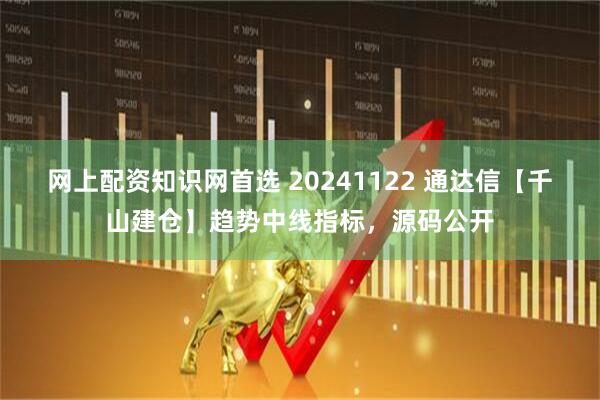 网上配资知识网首选 20241122 通达信【千山建仓】趋势中线指标，源码公开