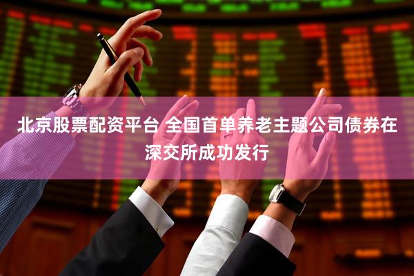 北京股票配资平台 全国首单养老主题公司债券在深交所成功发行