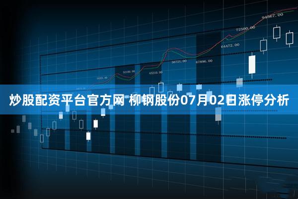 炒股配资平台官方网 柳钢股份07月02日涨停分析