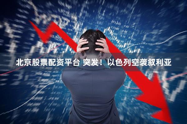 北京股票配资平台 突发！以色列空袭叙利亚
