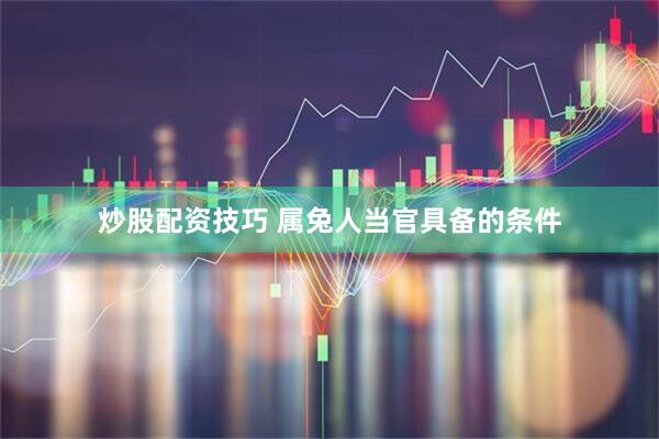 炒股配资技巧 属兔人当官具备的条件