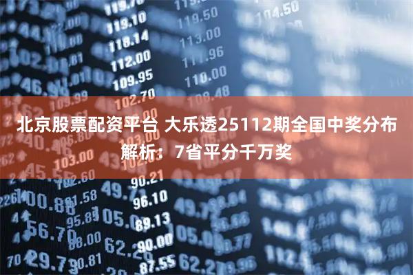 北京股票配资平台 大乐透25112期全国中奖分布解析：7省平分千万奖