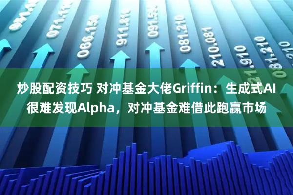 炒股配资技巧 对冲基金大佬Griffin：生成式AI很难发现Alpha，对冲基金难借此跑赢市场