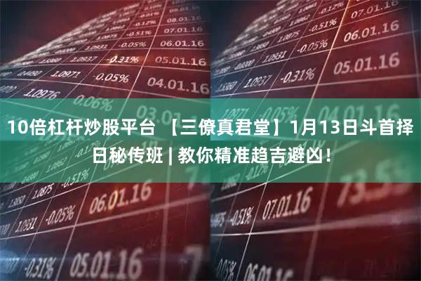 10倍杠杆炒股平台 【三僚真君堂】1月13日斗首择日秘传班 | 教你精准趋吉避凶！