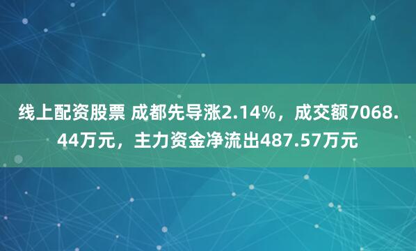 线上配资股票 成都先导涨2.14%，成交额7068.44万元，主力资金净流出487.57万元